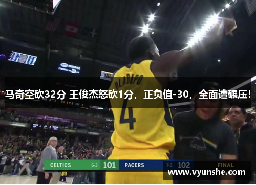 马奇空砍32分 王俊杰怒砍1分，正负值-30，全面遭碾压！