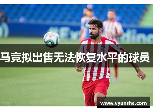 马竞拟出售无法恢复水平的球员 