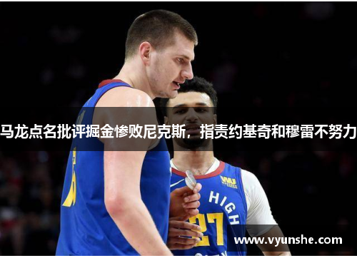 马龙点名批评掘金惨败尼克斯，指责约基奇和穆雷不努力