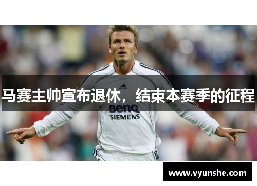 马赛主帅宣布退休，结束本赛季的征程