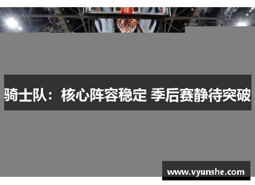 骑士队：核心阵容稳定 季后赛静待突破